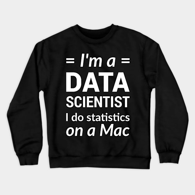 I'm a DATA SCIENTIST I do statistics on a Mac - White Design Crewneck Sweatshirt by geeksta